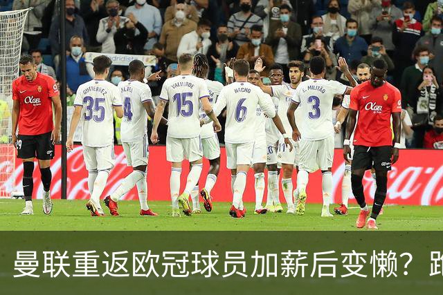 曼联重返欧冠球员加薪后变懒？跑动数据落后！体能储备遭质疑无法坚持90分钟
