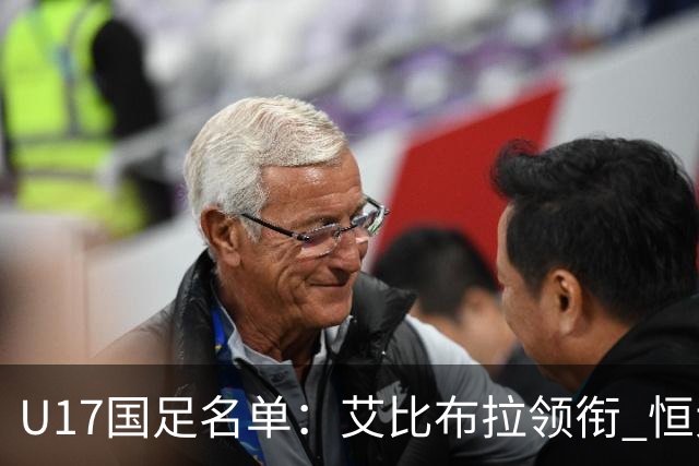 U17国足名单：艾比布拉领衔 恒大足校6人入选